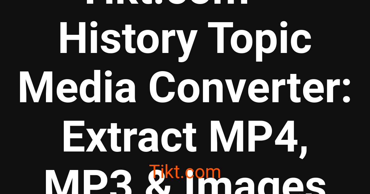 Tikt.com — History Topic Media Converter: Extract MP4, MP3 & Images ...